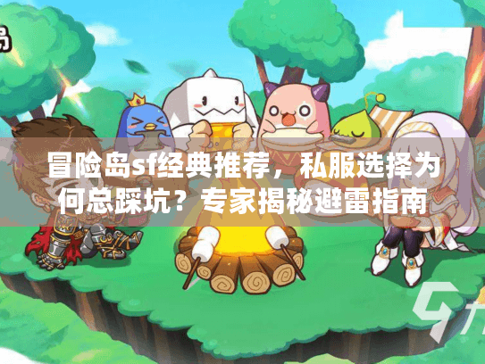 冒险岛sf经典推荐，私服选择为何总踩坑？专家揭秘避雷指南