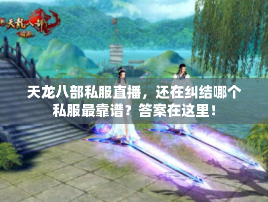 天龙八部私服直播，还在纠结哪个私服最靠谱？答案在这里！