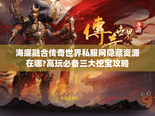 海底融合传奇世界私服网隐藏资源在哪?高玩必备三大挖宝攻略 海底融合传奇世界私服网隐藏资源在哪?高玩必备三大挖宝攻略