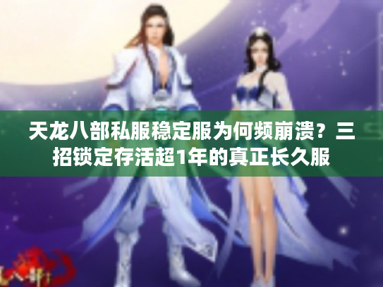 天龙八部私服稳定服为何频崩溃？三招锁定存活超1年的真正长久服