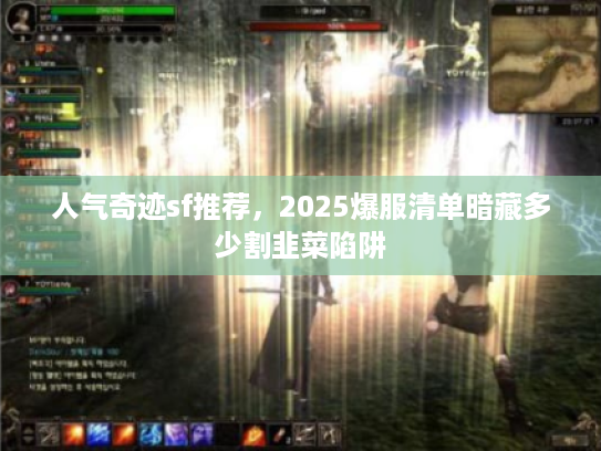 人气奇迹sf推荐，2025爆服清单暗藏多少割韭菜陷阱