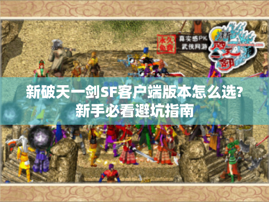 新破天一剑SF客户端版本怎么选?新手必看避坑指南