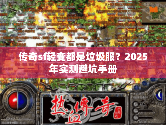 传奇sf轻变都是垃圾服？2025年实测避坑手册