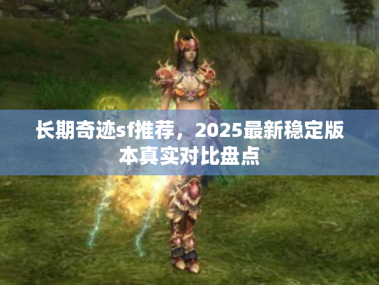长期奇迹sf推荐，2025最新稳定版本真实对比盘点