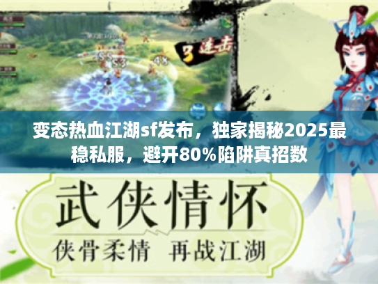 变态热血江湖sf发布，独家揭秘2025最稳私服，避开80%陷阱真招数
