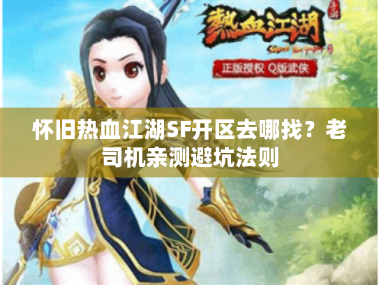 怀旧热血江湖SF开区去哪找？老司机亲测避坑法则