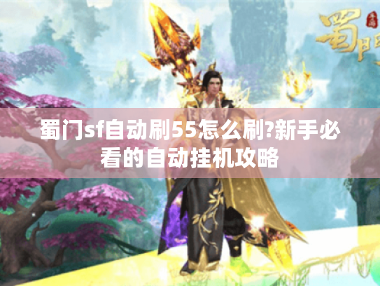 蜀门sf自动刷55怎么刷?新手必看的自动挂机攻略