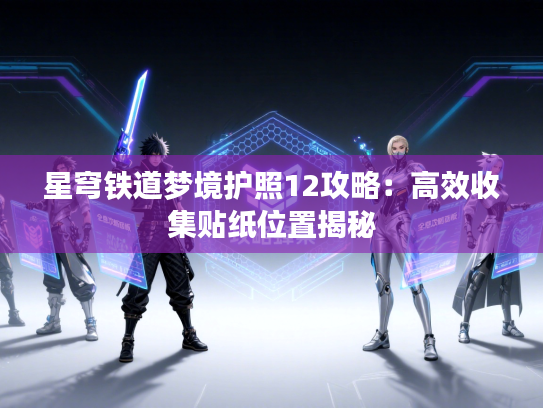 星穹铁道梦境护照12攻略：高效收集贴纸位置揭秘