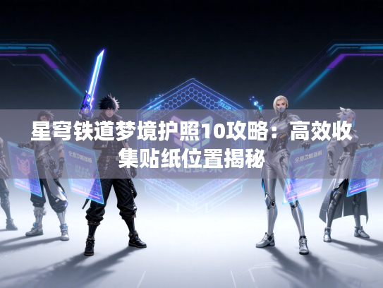 星穹铁道梦境护照10攻略：高效收集贴纸位置揭秘