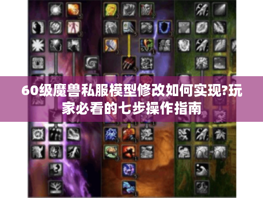 60级魔兽私服模型修改如何实现?玩家必看的七步操作指南