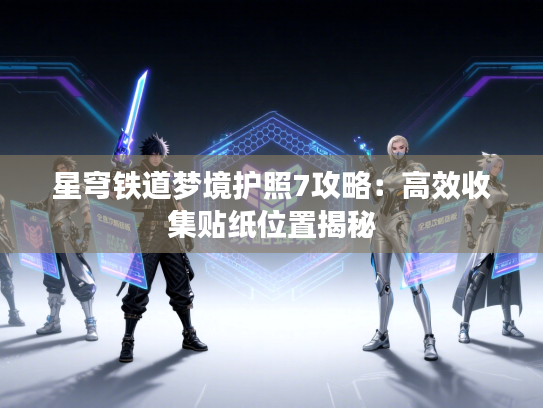 星穹铁道梦境护照7攻略：高效收集贴纸位置揭秘