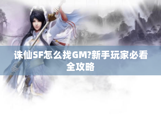 诛仙SF怎么找GM?新手玩家必看全攻略