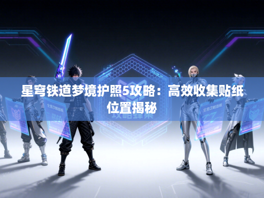 星穹铁道梦境护照5攻略：高效收集贴纸位置揭秘