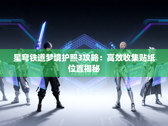 星穹铁道梦境护照3攻略：高效收集贴纸位置揭秘