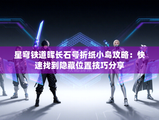 星穹铁道晖长石号折纸小鸟攻略：快速找到隐藏位置技巧分享