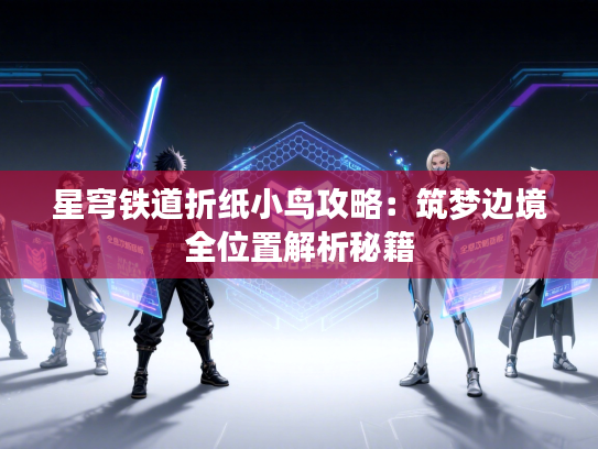 星穹铁道折纸小鸟攻略：筑梦边境全位置解析秘籍