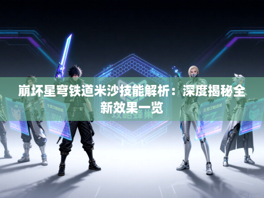 崩坏星穹铁道米沙技能解析：深度揭秘全新效果一览