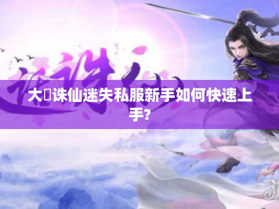 大聖诛仙迷失私服新手如何快速上手? 大聖诛仙迷失私服新手如何快速上手?