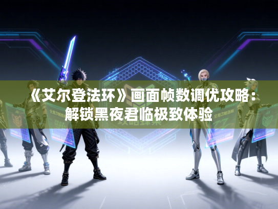 《艾尔登法环》画面帧数调优攻略：解锁黑夜君临极致体验