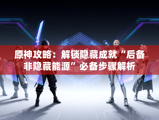 原神攻略：解锁隐藏成就“后备非隐藏能源”必备步骤解析