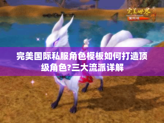 完美国际私服角色模板如何打造顶级角色?三大流派详解