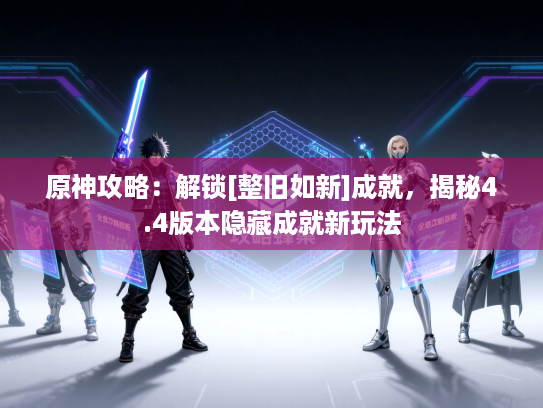 原神攻略：解锁[整旧如新]成就，揭秘4.4版本隐藏成就新玩法