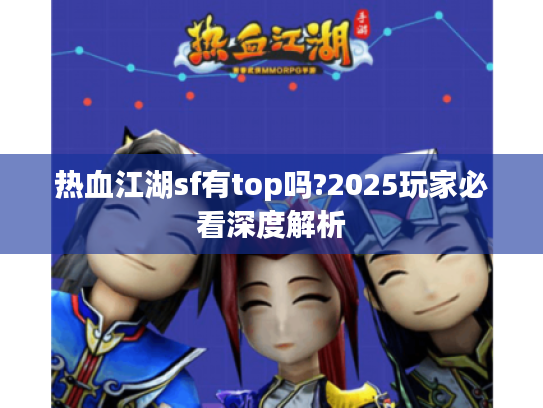 热血江湖sf有top吗?2025玩家必看深度解析