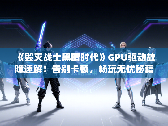 《毁灭战士黑暗时代》GPU驱动故障速解！告别卡顿，畅玩无忧秘籍！