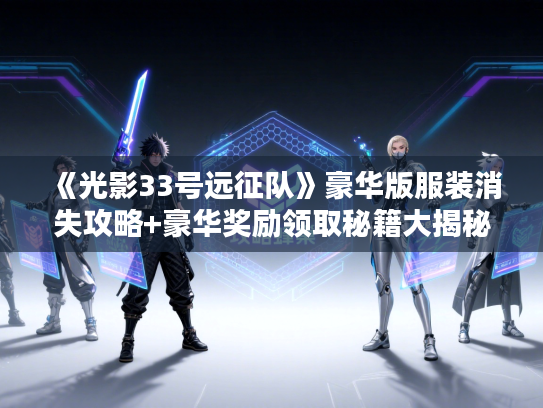 《光影33号远征队》豪华版服装消失攻略+豪华奖励领取秘籍大揭秘