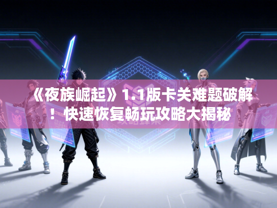 《夜族崛起》1.1版卡关难题破解！快速恢复畅玩攻略大揭秘