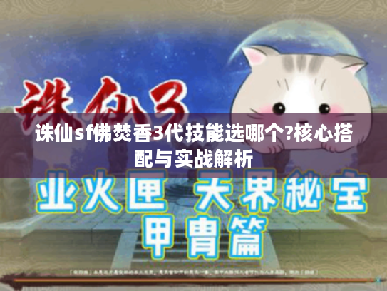 诛仙sf佛焚香3代技能选哪个?核心搭配与实战解析