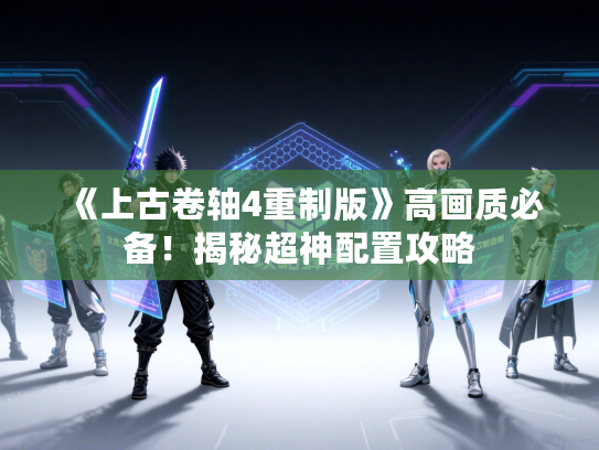 《上古卷轴4重制版》高画质必备！揭秘超神配置攻略