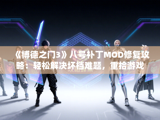 《博德之门3》八号补丁MOD修复攻略：轻松解决坏档难题，重拾游戏乐趣