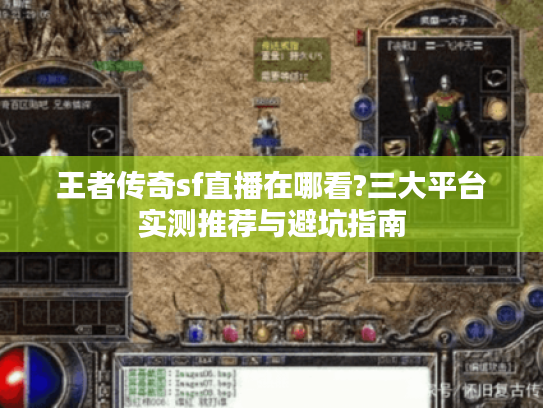王者传奇sf直播在哪看?三大平台实测推荐与避坑指南