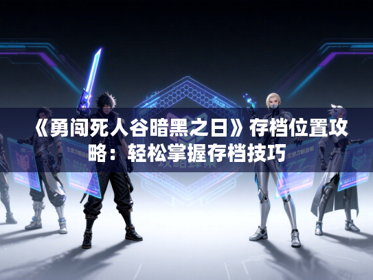 《勇闯死人谷暗黑之日》存档位置攻略：轻松掌握存档技巧
