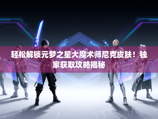 轻松解锁元梦之星大魔术师尼克皮肤！独家获取攻略揭秘