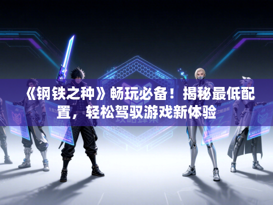 《钢铁之种》畅玩必备！揭秘最低配置，轻松驾驭游戏新体验