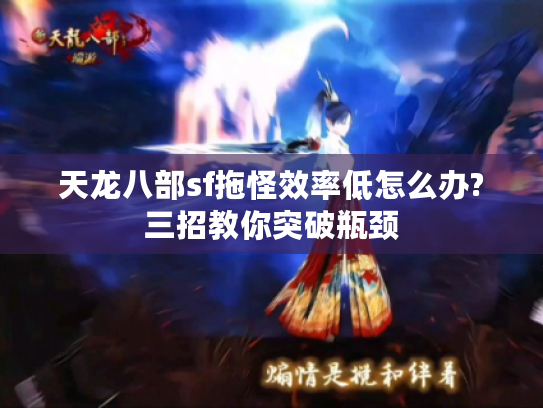 天龙八部sf拖怪效率低怎么办?三招教你突破瓶颈