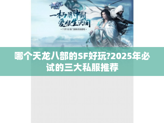 哪个天龙八部的SF好玩?2025年必试的三大私服推荐
