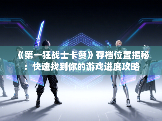 《第一狂战士卡赞》存档位置揭秘：快速找到你的游戏进度攻略