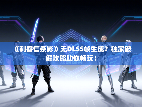 《刺客信条影》无DLSS帧生成？独家破解攻略助你畅玩！