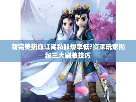 新完美热血江湖私服爆率低?资深玩家揭秘三大刷装技巧