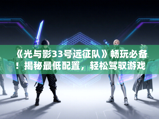 《光与影33号远征队》畅玩必备！揭秘最低配置，轻松驾驭游戏新体验