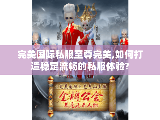 完美国际私服至尊完美,如何打造稳定流畅的私服体验?