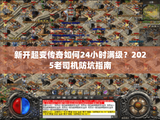 新开超变传奇如何24小时满级？2025老司机防坑指南