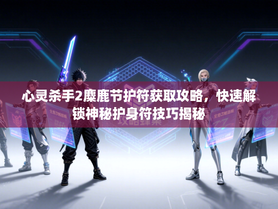 心灵杀手2麋鹿节护符获取攻略，快速解锁神秘护身符技巧揭秘