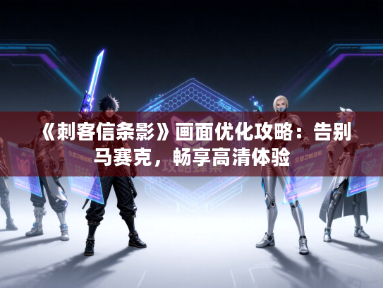 《刺客信条影》画面优化攻略：告别马赛克，畅享高清体验