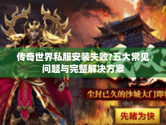 传奇世界私服安装失败?五大常见问题与完整解决方案