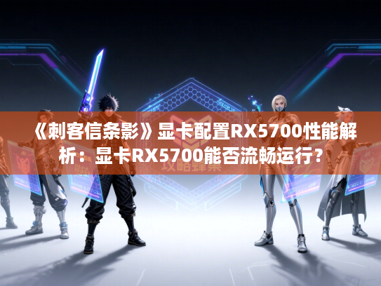 《刺客信条影》显卡配置RX5700性能解析：显卡RX5700能否流畅运行？
