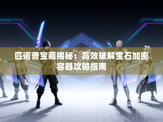 匹诺曹宝藏揭秘：高效破解宝石加密容器攻略指南